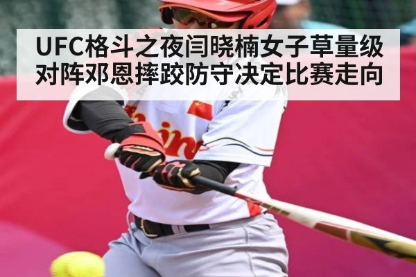 UFC格斗之夜闫晓楠女子草量级对阵邓恩摔跤防守决定比赛走向 - kaiyun