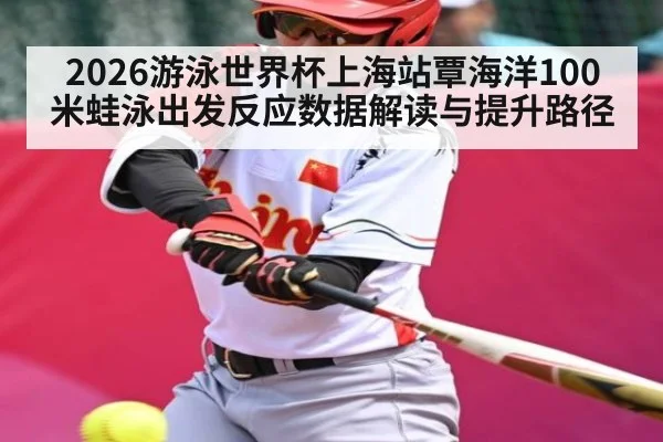 2026游泳世界杯上海站覃海洋100米蛙泳出发反应数据解读与提升路径 - kaiyun