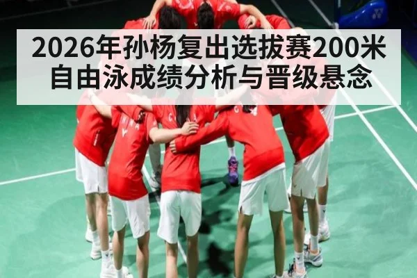 2026年孙杨复出选拔赛200米自由泳成绩分析与晋级悬念 - kaiyun