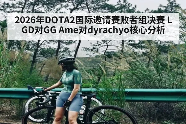 2026年DOTA2国际邀请赛败者组决赛 LGD对GG Ame对dyrachyo核心分析