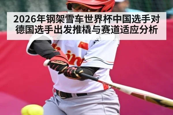 2026年钢架雪车世界杯中国选手对德国选手出发推橇与赛道适应分析（kaiyun）