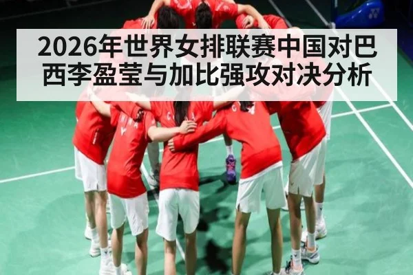 2026年世界女排联赛中国对巴西李盈莹与加比强攻对决分析 - kaiyun
